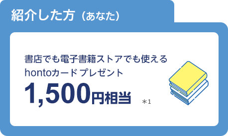 紹介した方（あなた）書店でも電子書籍ストアでも使えるhontoカードプレゼント1,500円相当※1