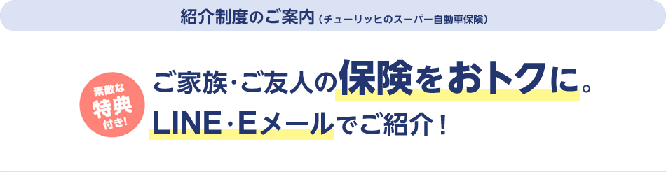 紹介制度のご案内（チューリッヒのスーパー自動車保険）素敵な特典付き！ご家族・ご友人の保険料をおトクに。LINE・Eメールでご紹介！