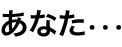 ���Ȃ��E�E�E